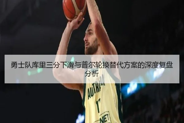 勇士队库里三分下滑与普尔轮换替代方案的深度复盘分析