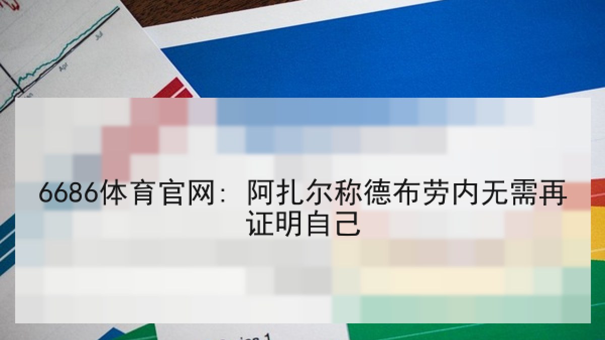 6686体育官网: 阿扎尔称德布劳内无需再证明自己