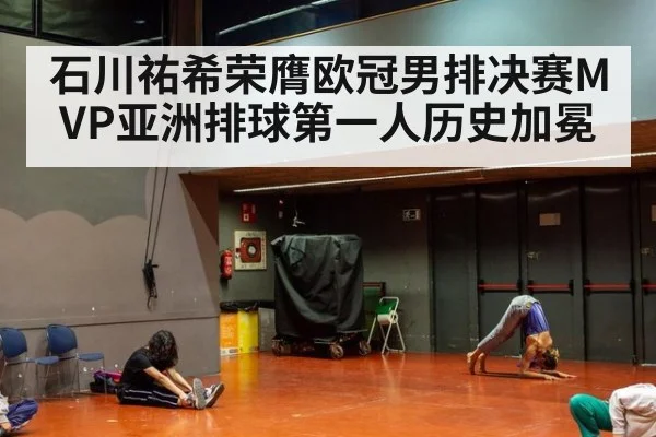石川祐希荣膺欧冠男排决赛MVP亚洲排球第一人历史加冕