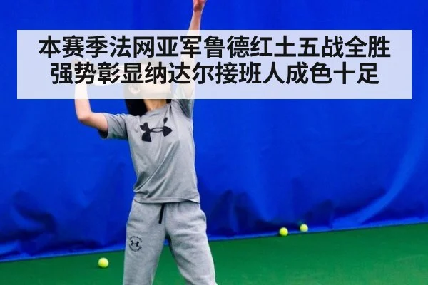 本赛季法网亚军鲁德红土五战全胜 强势彰显纳达尔接班人成色十足